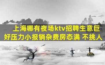 上海哪有夜场ktv招聘生意巨好压力小报销杂费房态满 不挑人